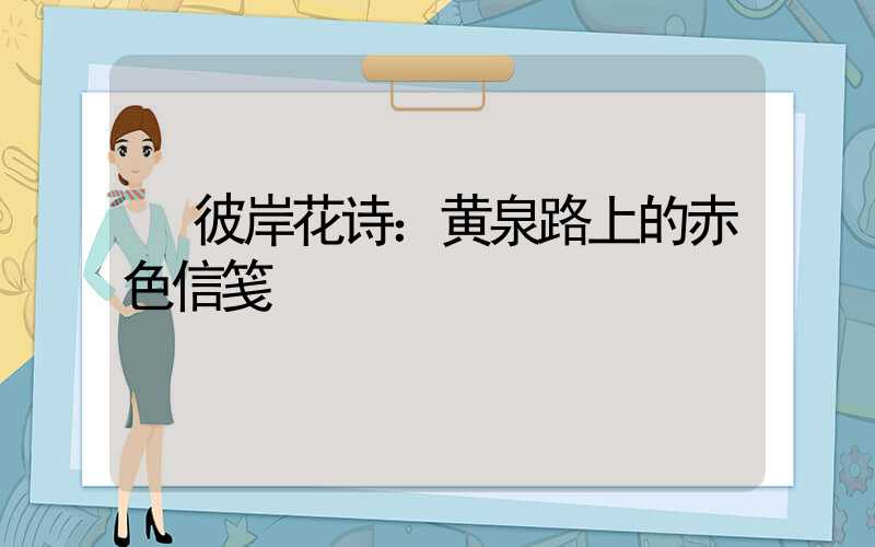  彼岸花诗：黄泉路上的赤色信笺